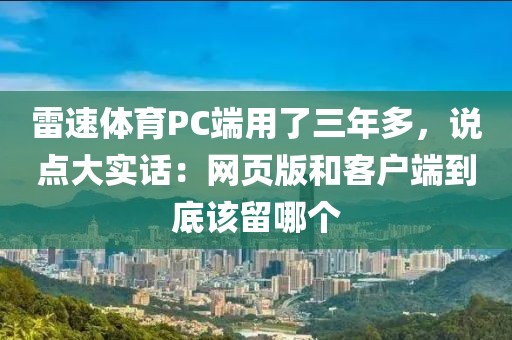 雷速体育PC端用了三年多，说点大实话：网页版和客户端到底该留哪个