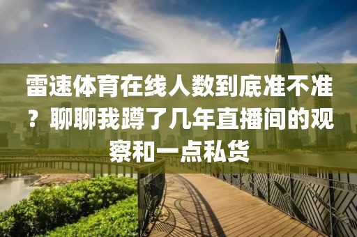 雷速体育在线人数到底准不准？聊聊我蹲了几年直播间的观察和一点私货