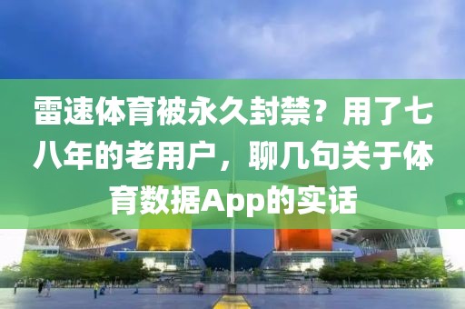 雷速体育被永久封禁?用了七八年的老用户,聊几句关于体育数据App的实话