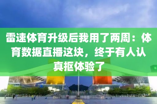 雷速体育升级后我用了两周：体育数据直播这块，终于有人认真抠体验了