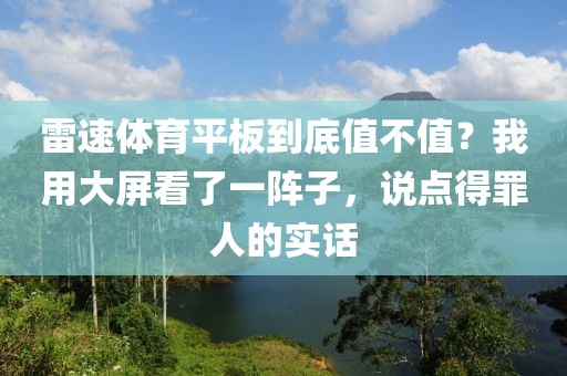 雷速体育平板到底值不值？我用大屏看了一阵子，说点得罪人的实话