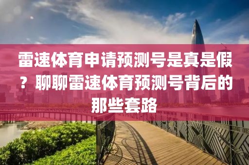 雷速体育申请预测号是真是假?聊聊雷速体育预测号背后的那些套路