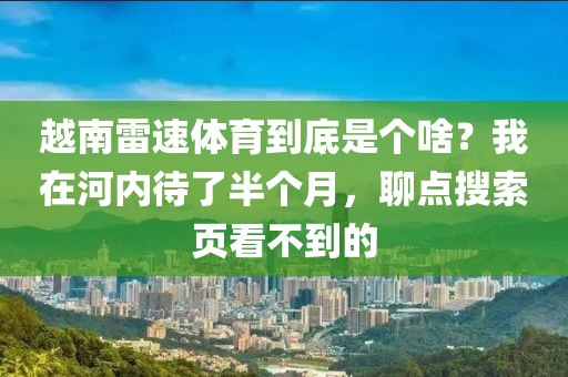 越南雷速体育到底是个啥？我在河内待了半个月，聊点搜索页看不到的