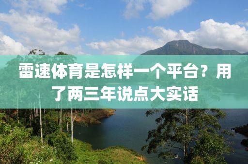 雷速体育是怎样一个平台？用了两三年说点大实话