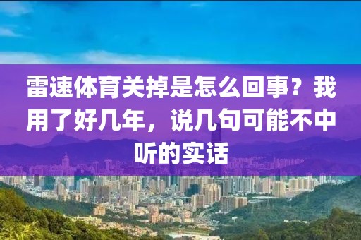 雷速体育关掉是怎么回事?我用了好几年,说几句可能不中听的实话