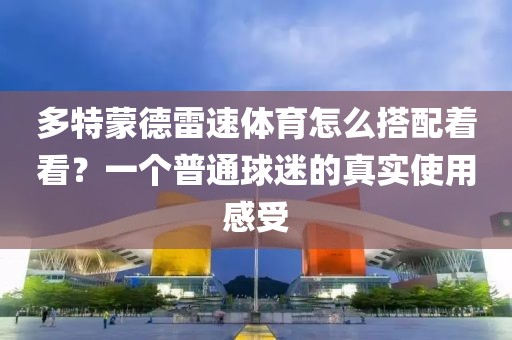多特蒙德雷速体育怎么搭配着看？一个普通球迷的真实使用感受
