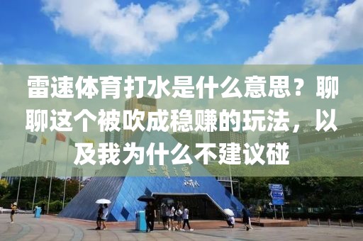 雷速体育打水是什么意思？聊聊这个被吹成稳赚的玩法，以及我为什么不建议碰