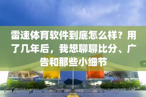 雷速体育软件到底怎么样？用了几年后，我想聊聊比分、广告和那些小细节