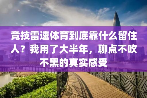 竞技雷速体育到底靠什么留住人？我用了大半年，聊点不吹不黑的真实感受