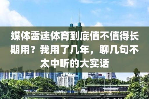 媒体雷速体育到底值不值得长期用？我用了几年，聊几句不太中听的大实话