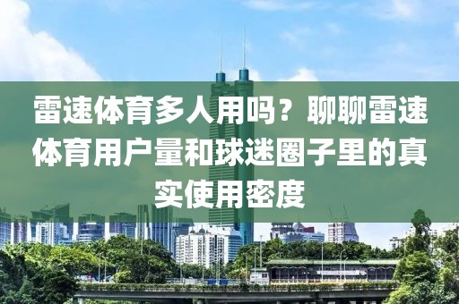 雷速体育多人用吗？聊聊雷速体育用户量和球迷圈子里的真实使用密度