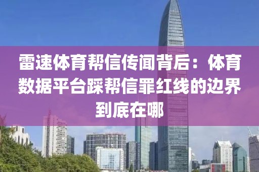 雷速体育帮信传闻背后:体育数据平台踩帮信罪红线的边界到底在哪