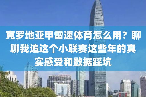 克罗地亚甲雷速体育怎么用？聊聊我追这个小联赛这些年的真实感受和数据踩坑
