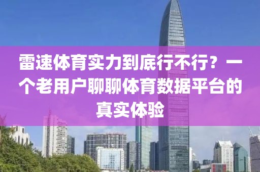 雷速体育实力到底行不行？一个老用户聊聊体育数据平台的真实体验