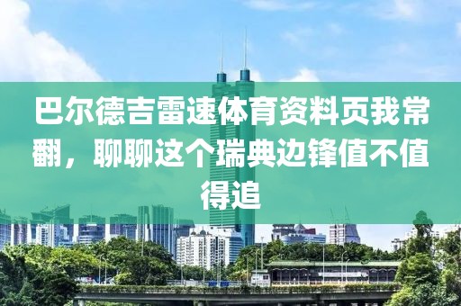 巴尔德吉雷速体育资料页我常翻，聊聊这个瑞典边锋值不值得追