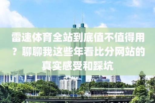 雷速体育全站到底值不值得用？聊聊我这些年看比分网站的真实感受和踩坑