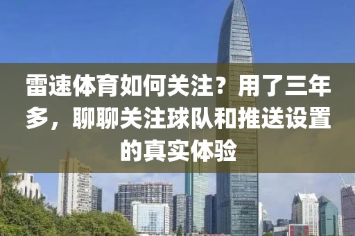 雷速体育如何关注?用了三年多,聊聊关注球队和推送设置的真实体验