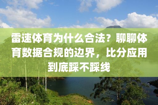 雷速体育为什么合法？聊聊体育数据合规的边界，比分应用到底踩不踩线
