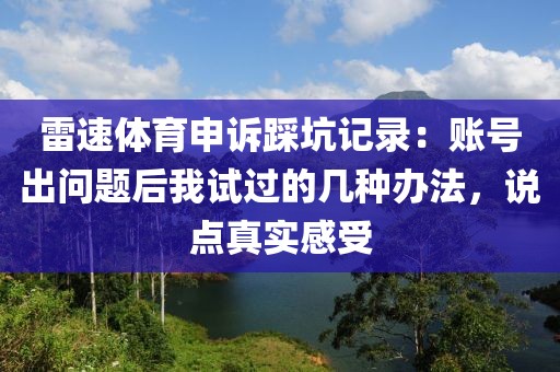 雷速体育申诉踩坑记录：账号出问题后我试过的几种办法，说点真实感受