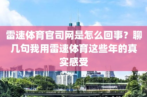 雷速体育官司网是怎么回事？聊几句我用雷速体育这些年的真实感受