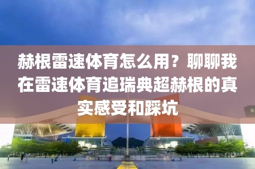 赫根雷速体育怎么用？聊聊我在雷速体育追瑞典超赫根的真实感受和踩坑