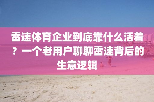 雷速体育企业到底靠什么活着？一个老用户聊聊雷速背后的生意逻辑