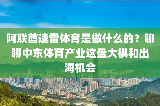 阿联酋速雷体育是做什么的？聊聊中东体育产业这盘大棋和出海机会
