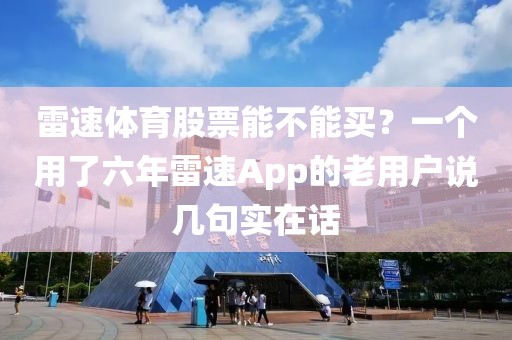雷速体育股票能不能买？一个用了六年雷速App的老用户说几句实在话