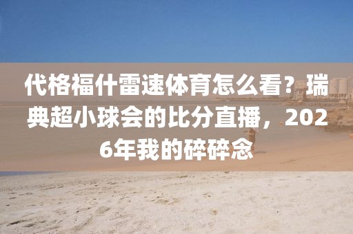 代格福什雷速体育怎么看？瑞典超小球会的比分直播，2026年我的碎碎念