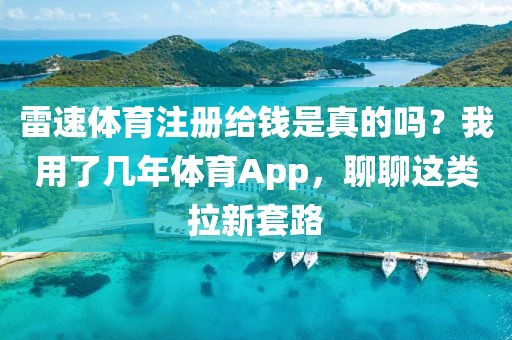雷速体育注册给钱是真的吗？我用了几年体育App，聊聊这类拉新套路